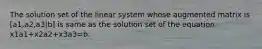 The solution set of the linear system whose augmented matrix is [a1,a2,a3|b] is same as the solution set of the equation x1a1+x2a2+x3a3=b.