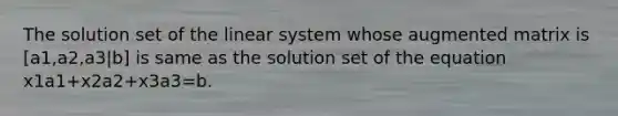 The solution set of the linear system whose augmented matrix is [a1,a2,a3|b] is same as the solution set of the equation x1a1+x2a2+x3a3=b.