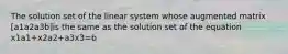 The solution set of the linear system whose augmented matrix [a1a2a3b]is the same as the solution set of the equation x1a1+x2a2+a3x3=b