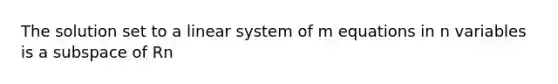 The solution set to a linear system of m equations in n variables is a subspace of Rn