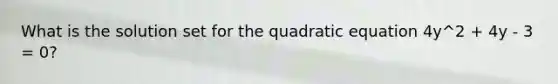 What is the solution set for the quadratic equation 4y^2 + 4y - 3 = 0?