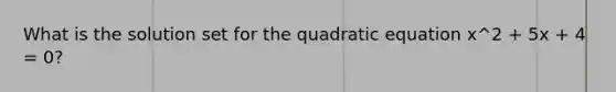 What is the solution set for the quadratic equation x^2 + 5x + 4 = 0?