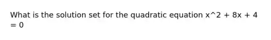 What is the solution set for the quadratic equation x^2 + 8x + 4 = 0