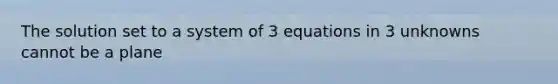 The solution set to a system of 3 equations in 3 unknowns cannot be a plane