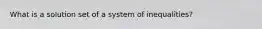 What is a solution set of a system of inequalities?