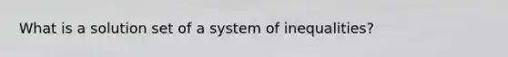 What is a solution set of a system of inequalities?