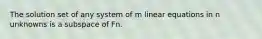 The solution set of any system of m linear equations in n unknowns is a subspace of Fn.