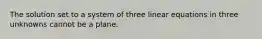 The solution set to a system of three linear equations in three unknowns cannot be a plane.