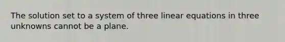 The solution set to a system of three <a href='https://www.questionai.com/knowledge/kyDROVbHRn-linear-equations' class='anchor-knowledge'>linear equations</a> in three unknowns cannot be a plane.