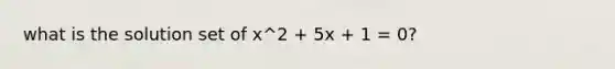 what is the solution set of x^2 + 5x + 1 = 0?