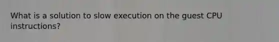 What is a solution to slow execution on the guest CPU instructions?