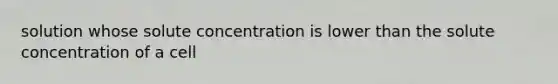 solution whose solute concentration is lower than the solute concentration of a cell