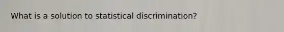 What is a solution to statistical discrimination?