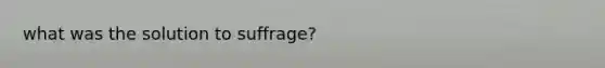 what was the solution to suffrage?