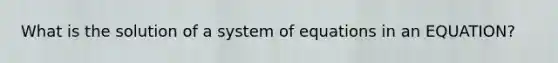 What is the solution of a system of equations in an EQUATION?