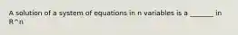 A solution of a system of equations in n variables is a _______ in R^n