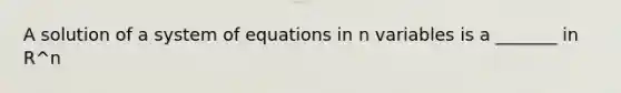 A solution of a system of equations in n variables is a _______ in R^n