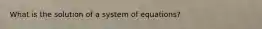 What is the solution of a system of equations?