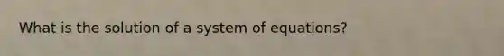 What is the solution of a system of equations?