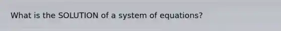 What is the SOLUTION of a system of equations?