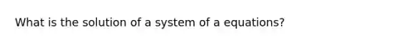 What is the solution of a system of a equations?