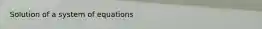 Solution of a system of equations