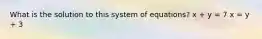 What is the solution to this system of equations? x + y = 7 x = y + 3