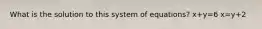 What is the solution to this system of equations? x+y=6 x=y+2