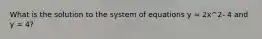 What is the solution to the system of equations y = 2x^2- 4 and y = 4?