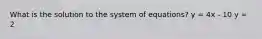 What is the solution to the system of equations? y = 4x - 10 y = 2