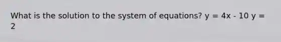 What is the solution to the system of equations? y = 4x - 10 y = 2