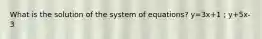 What is the solution of the system of equations? y=3x+1 ; y+5x-3