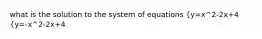 what is the solution to the system of equations {y=x^2-2x+4 {y=-x^2-2x+4