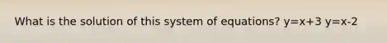 What is the solution of this system of equations? y=x+3 y=x-2