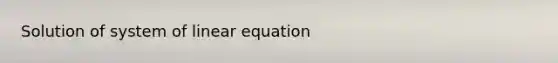 Solution of system of linear equation