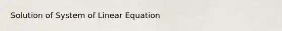 Solution of System of Linear Equation