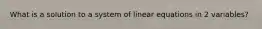 What is a solution to a system of linear equations in 2 variables?