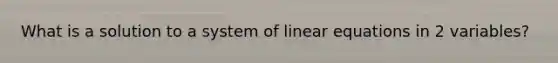 What is a solution to a system of linear equations in 2 variables?