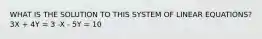 WHAT IS THE SOLUTION TO THIS SYSTEM OF LINEAR EQUATIONS? 3X + 4Y = 3 -X - 5Y = 10