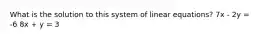 What is the solution to this system of linear equations? 7x - 2y = -6 8x + y = 3