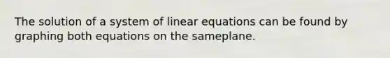 The solution of a system of <a href='https://www.questionai.com/knowledge/kyDROVbHRn-linear-equations' class='anchor-knowledge'>linear equations</a> can be found by graphing both equations on the sameplane.