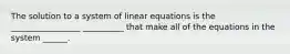 The solution to a system of linear equations is the _________________ __________ that make all of the equations in the system ______.