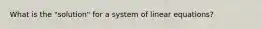 What is the "solution" for a system of linear equations?