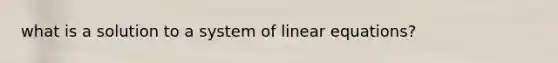 what is a solution to a system of <a href='https://www.questionai.com/knowledge/kyDROVbHRn-linear-equations' class='anchor-knowledge'>linear equations</a>?