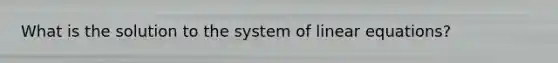 What is the solution to the system of linear equations?