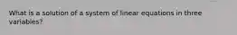 What is a solution of a system of linear equations in three​ variables?