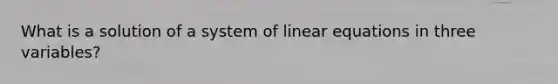 What is a solution of a system of <a href='https://www.questionai.com/knowledge/kyDROVbHRn-linear-equations' class='anchor-knowledge'>linear equations</a> in three​ variables?