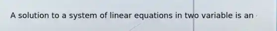 A solution to a system of linear equations in two variable is an