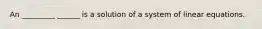 An _________ ______ is a solution of a system of linear equations.