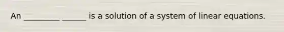 An _________ ______ is a solution of a system of linear equations.